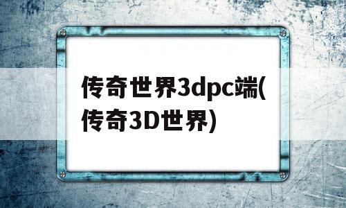 传奇世界3dpc端(传奇3D世界)